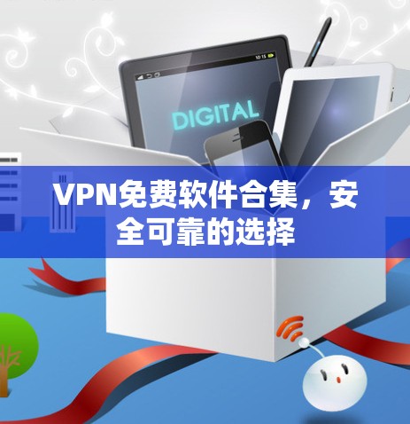 VPN免费软件合集,安全可靠的选择 VPN免费软件合集,安全可靠的选择