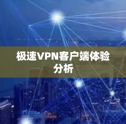 极速VPN客户端体验分析 极速VPN客户端体验分析