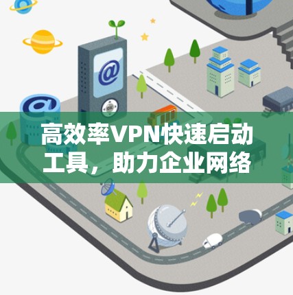 高效率VPN快速启动工具,助力企业网络安全 高效率VPN快速启动工具,助力企业网络安全