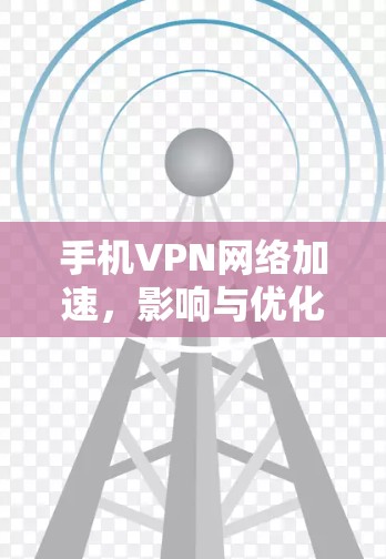 手机VPN网络加速,影响与优化方案 手机VPN网络加速,影响与优化方案