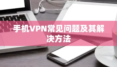 手机VPN常见问题及其解决方法 手机VPN常见问题及其解决方法