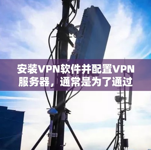 安装VPN软件并配置VPN服务器,通常是为了通过安全加密的方式连接到一个远程网络。这可以保护你的隐私,或者允许你访问被限制的网站或资源。以下是安装和配置VPN的基本步骤 安装VPN软件并配置VPN服务器,通常是为了通过安全加密的方式连接到一个远程网络。这可以保护你的隐私,或者允许你访问被限制的网站或资源。以下是安装和配置VPN的基本步骤