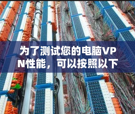 为了测试您的电脑VPN性能,可以按照以下步骤进行 为了测试您的电脑VPN性能,可以按照以下步骤进行