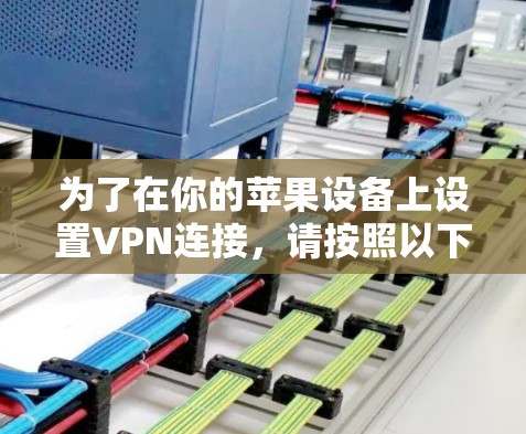 为了在你的苹果设备上设置VPN连接,请按照以下步骤操作 为了在你的苹果设备上设置VPN连接,请按照以下步骤操作