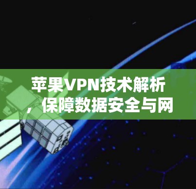 苹果VPN技术解析,保障数据安全与网络稳定 苹果VPN技术解析,保障数据安全与网络稳定