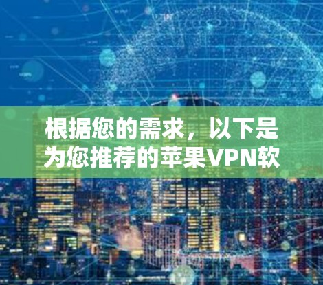 根据您的需求,以下是为您推荐的苹果VPN软件,结合了稳定性、安全性和用户体验等方面的考虑 根据您的需求,以下是为您推荐的苹果VPN软件,结合了稳定性、安全性和用户体验等方面的考虑