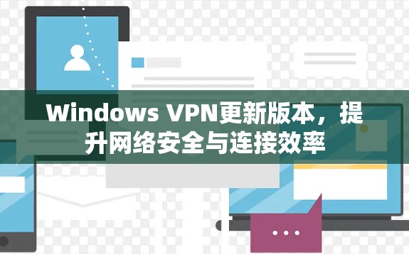 Windows VPN更新版本,提升网络安全与连接效率 Windows VPN更新版本,提升网络安全与连接效率