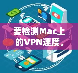 要检测Mac上的VPN速度，可以按照以下步骤进行