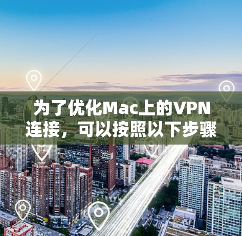 为了优化Mac上的VPN连接,可以按照以下步骤进行 为了优化Mac上的VPN连接,可以按照以下步骤进行