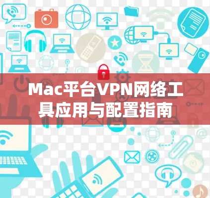 Mac平台VPN网络工具应用与配置指南 Mac平台VPN网络工具应用与配置指南