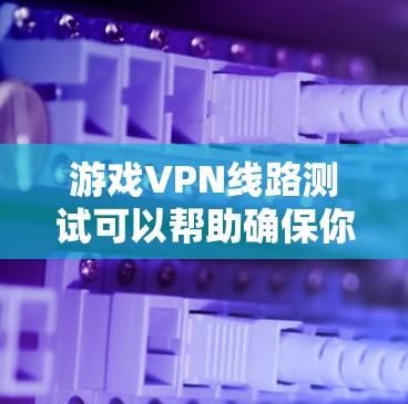 游戏VPN线路测试可以帮助确保你通过VPN连接到游戏服务器时的网络性能和稳定性。以下是一些常用的测试方法和工具 游戏VPN线路测试可以帮助确保你通过VPN连接到游戏服务器时的网络性能和稳定性。以下是一些常用的测试方法和工具