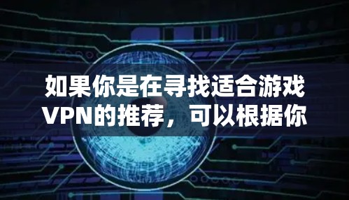 如果你是在寻找适合游戏VPN的推荐,可以根据你的需求选择合适的服务。以下是一些常见的游戏VPN推荐和注意事项 如果你是在寻找适合游戏VPN的推荐,可以根据你的需求选择合适的服务。以下是一些常见的游戏VPN推荐和注意事项
