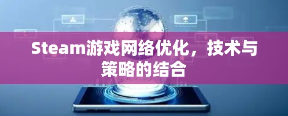 Steam游戏网络优化,技术与策略的结合 Steam游戏网络优化,技术与策略的结合