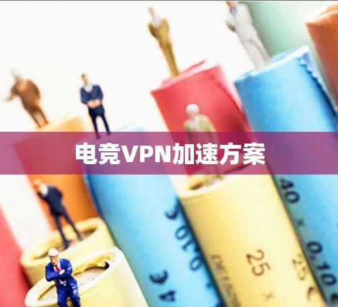 电竞VPN加速方案 电竞VPN加速方案