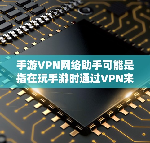 手游VPN网络助手可能是指在玩手游时通过VPN来优化网络连接、降低延迟或绕开地区限制的工具或服务。以下是一些关于手游VPN的建议和推荐 手游VPN网络助手可能是指在玩手游时通过VPN来优化网络连接、降低延迟或绕开地区限制的工具或服务。以下是一些关于手游VPN的建议和推荐