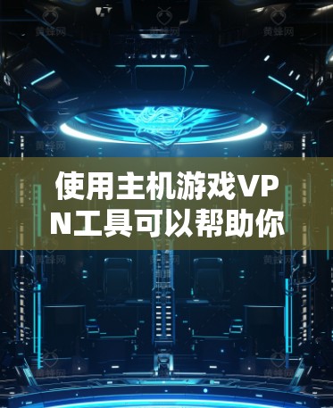 使用主机游戏VPN工具可以帮助你在游戏中隐藏真实IP地址，避免被封禁或受到其他限制。以下是一些常用的主机游戏VPN工具