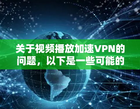 关于视频播放加速VPN的问题，以下是一些可能的解决方案和建议