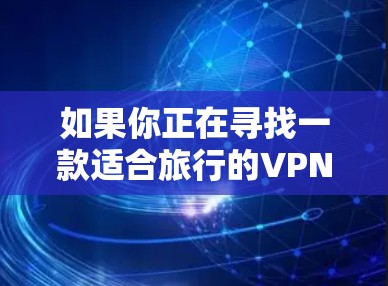 如果你正在寻找一款适合旅行的VPN连接工具,可以考虑以下几款受欢迎且功能强大的VPN服务 如果你正在寻找一款适合旅行的VPN连接工具,可以考虑以下几款受欢迎且功能强大的VPN服务