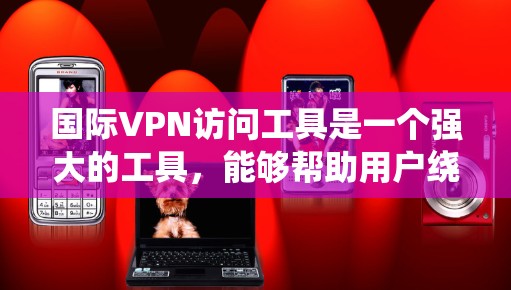 国际VPN访问工具是一个强大的工具,能够帮助用户绕过地理限制,保护隐私,并安全访问网络资源。以下是对国际VPN的详细分析和总结 国际VPN访问工具是一个强大的工具,能够帮助用户绕过地理限制,保护隐私,并安全访问网络资源。以下是对国际VPN的详细分析和总结
