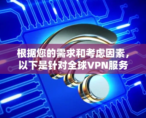 根据您的需求和考虑因素,以下是针对全球VPN服务的推荐 根据您的需求和考虑因素,以下是针对全球VPN服务的推荐