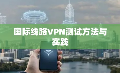 国际线路VPN测试方法与实践 国际线路VPN测试方法与实践