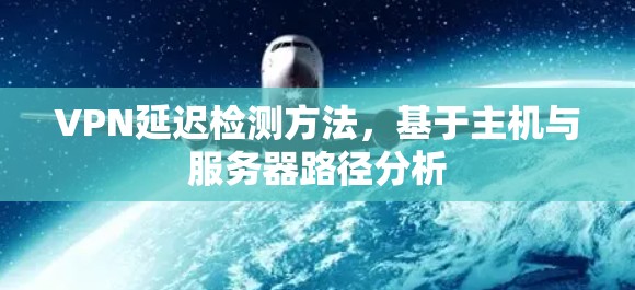 VPN延迟检测方法,基于主机与服务器路径分析 VPN延迟检测方法,基于主机与服务器路径分析