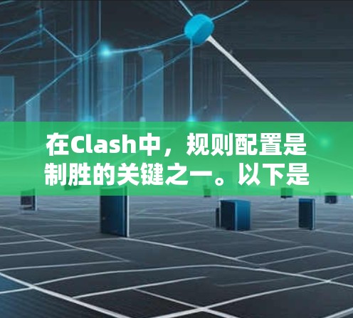 在Clash中,规则配置是制胜的关键之一。以下是一些规则配置技巧,帮助你更好地应对战斗 在Clash中,规则配置是制胜的关键之一。以下是一些规则配置技巧,帮助你更好地应对战斗