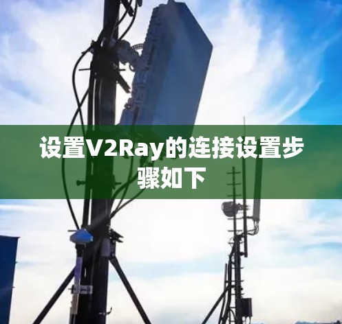 设置V2Ray的连接设置步骤如下 设置V2Ray的连接设置步骤如下