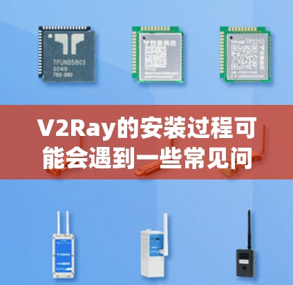 V2Ray的安装过程可能会遇到一些常见问题,但这些问题通常可以通过以下步骤解决 V2Ray的安装过程可能会遇到一些常见问题,但这些问题通常可以通过以下步骤解决