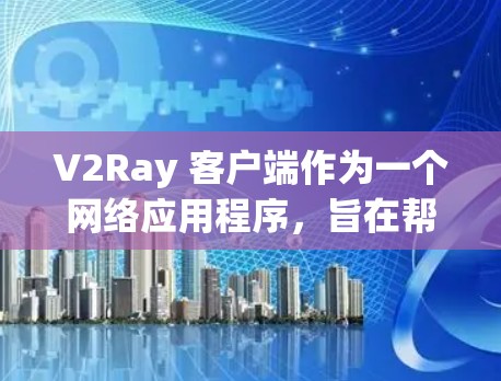 V2Ray 客户端作为一个网络应用程序，旨在帮助用户管理和配置网络流量，常用于代理、加密通信等场景。以下是对 V2Ray 客户端的一些评测和分析，供您参考