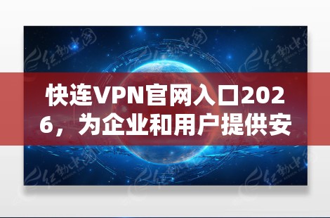 快连VPN官网入口2026,为企业和用户提供安全、高速互联网接入解决方案 快连VPN官网入口2026,为企业和用户提供安全、高速互联网接入解决方案