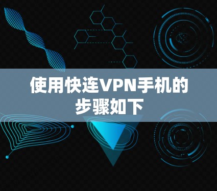 使用快连VPN手机的步骤如下 使用快连VPN手机的步骤如下