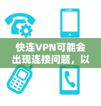 快连VPN可能会出现连接问题,以下是一些常见问题及解决方法 快连VPN可能会出现连接问题,以下是一些常见问题及解决方法