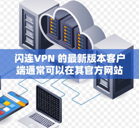 闪连VPN 的最新版本客户端通常可以在其官方网站或应用商店中找到。如果你需要下载最新版本,可以按照以下步骤操作 闪连VPN 的最新版本客户端通常可以在其官方网站或应用商店中找到。如果你需要下载最新版本,可以按照以下步骤操作