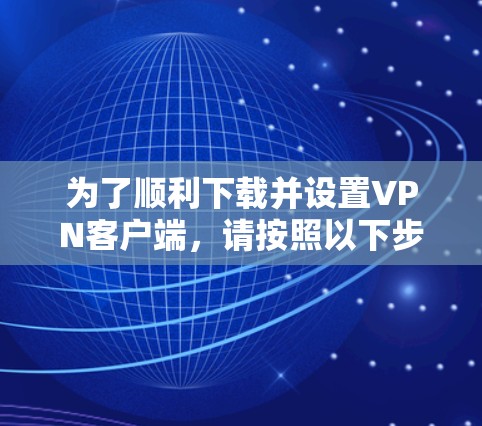 为了顺利下载并设置VPN客户端,请按照以下步骤操作 为了顺利下载并设置VPN客户端,请按照以下步骤操作