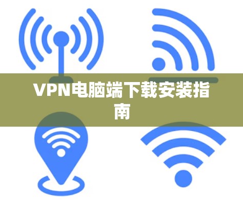 VPN电脑端下载安装指南 VPN电脑端下载安装指南