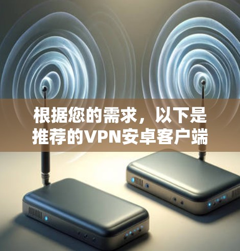 根据您的需求,以下是推荐的VPN安卓客户端 根据您的需求,以下是推荐的VPN安卓客户端