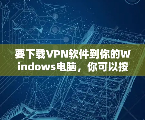 要下载VPN软件到你的Windows电脑,你可以按照以下步骤操作 要下载VPN软件到你的Windows电脑,你可以按照以下步骤操作