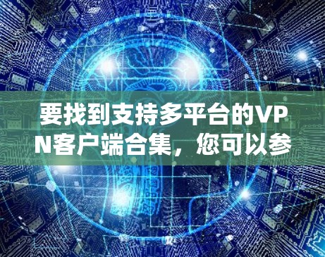 要找到支持多平台的VPN客户端合集,您可以参考以下推荐的VPN服务和客户端,它们支持多种操作系统和设备 要找到支持多平台的VPN客户端合集,您可以参考以下推荐的VPN服务和客户端,它们支持多种操作系统和设备