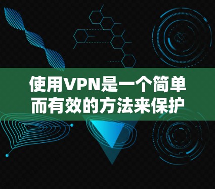 使用VPN是一个简单而有效的方法来保护隐私和访问受限的内容。以下是分步指南，帮助您顺利开始使用VPN