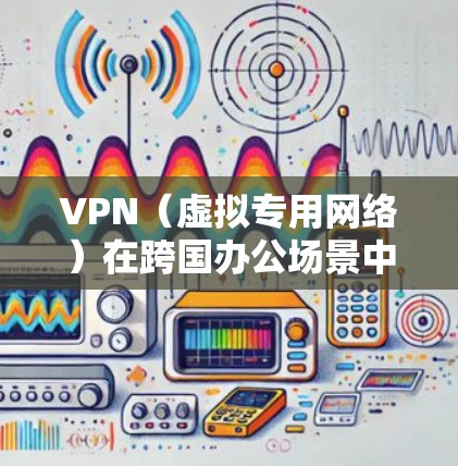 VPN(虚拟专用网络)在跨国办公场景中是一个非常重要的工具,用于保障数据安全、保护隐私并提供稳定的网络连接。以下是一个适用于跨国办公的VPN方案的详细说明 VPN(虚拟专用网络)在跨国办公场景中是一个非常重要的工具,用于保障数据安全、保护隐私并提供稳定的网络连接。以下是一个适用于跨国办公的VPN方案的详细说明