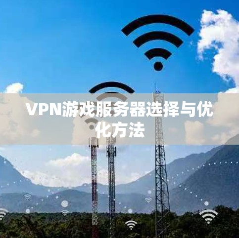 VPN游戏服务器选择与优化方法 VPN游戏服务器选择与优化方法
