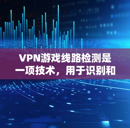 VPN游戏线路检测是一项技术,用于识别和阻止使用VPN进行游戏的行为。以下是对该技术的详细分析 VPN游戏线路检测是一项技术,用于识别和阻止使用VPN进行游戏的行为。以下是对该技术的详细分析