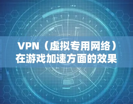 VPN(虚拟专用网络)在游戏加速方面的效果因具体实现、网络条件以及游戏类型而异。以下是一些关键因素和方法,可以帮助你评估VPN在游戏中的加速效果 VPN(虚拟专用网络)在游戏加速方面的效果因具体实现、网络条件以及游戏类型而异。以下是一些关键因素和方法,可以帮助你评估VPN在游戏中的加速效果