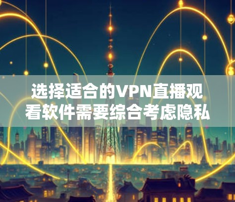选择适合的VPN直播观看软件需要综合考虑隐私、速度、用户体验和价格等多个因素。以下是根据您的需求整理的建议和步骤 选择适合的VPN直播观看软件需要综合考虑隐私、速度、用户体验和价格等多个因素。以下是根据您的需求整理的建议和步骤