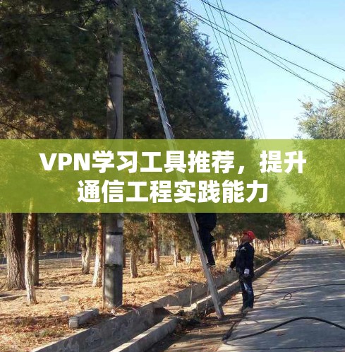 VPN学习工具推荐,提升通信工程实践能力 VPN学习工具推荐,提升通信工程实践能力