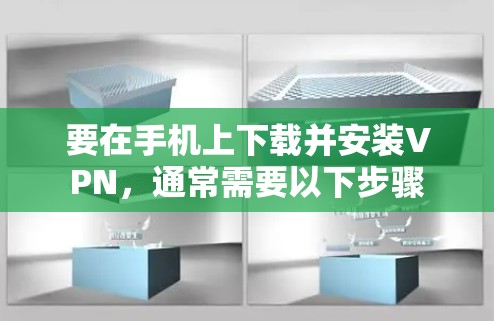 要在手机上下载并安装VPN，通常需要以下步骤