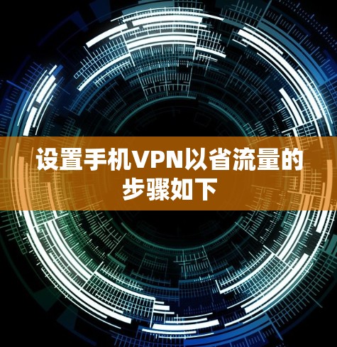 设置手机VPN以省流量的步骤如下 设置手机VPN以省流量的步骤如下