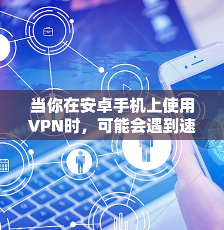 当你在安卓手机上使用VPN时,可能会遇到速度缓慢的问题。以下是一些可能的原因以及如何解决这些问题的建议 当你在安卓手机上使用VPN时,可能会遇到速度缓慢的问题。以下是一些可能的原因以及如何解决这些问题的建议