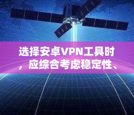 选择安卓VPN工具时,应综合考虑稳定性、速度、隐私保护、易用性、价格等多个因素。以下是根据这些标准的推荐 选择安卓VPN工具时,应综合考虑稳定性、速度、隐私保护、易用性、价格等多个因素。以下是根据这些标准的推荐
